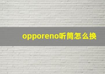 opporeno听筒怎么换