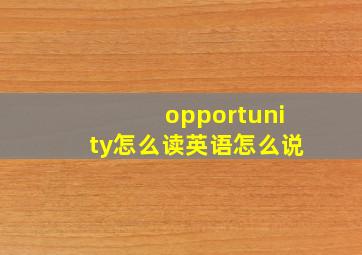 opportunity怎么读英语怎么说