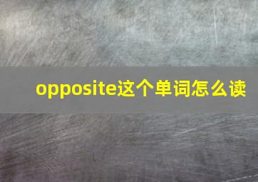 opposite这个单词怎么读