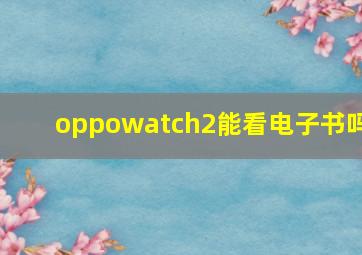 oppowatch2能看电子书吗