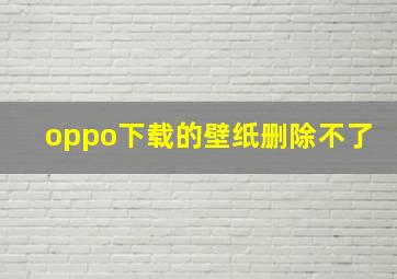 oppo下载的壁纸删除不了