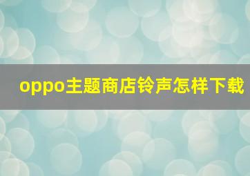 oppo主题商店铃声怎样下载