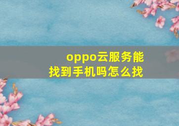 oppo云服务能找到手机吗怎么找