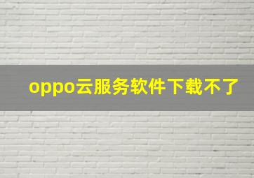 oppo云服务软件下载不了