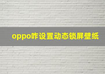 oppo咋设置动态锁屏壁纸