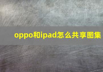 oppo和ipad怎么共享图集