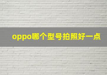 oppo哪个型号拍照好一点