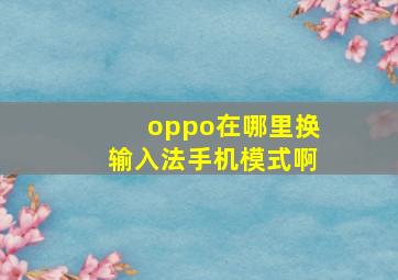 oppo在哪里换输入法手机模式啊