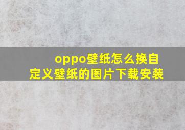 oppo壁纸怎么换自定义壁纸的图片下载安装