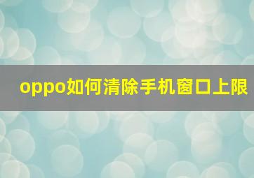 oppo如何清除手机窗口上限