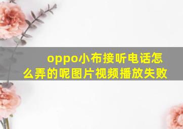 oppo小布接听电话怎么弄的呢图片视频播放失败