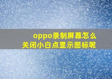 oppo录制屏幕怎么关闭小白点显示图标呢