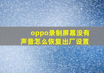 oppo录制屏幕没有声音怎么恢复出厂设置