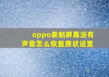 oppo录制屏幕没有声音怎么恢复原状设置