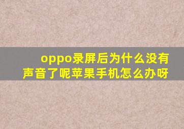 oppo录屏后为什么没有声音了呢苹果手机怎么办呀