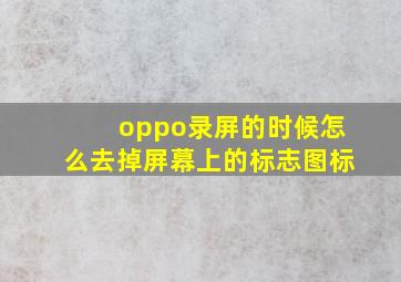 oppo录屏的时候怎么去掉屏幕上的标志图标