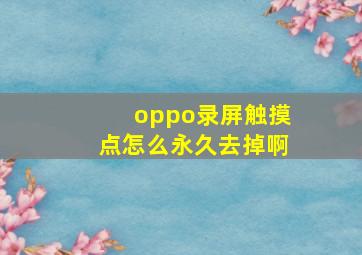 oppo录屏触摸点怎么永久去掉啊