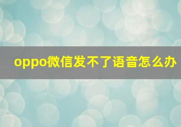 oppo微信发不了语音怎么办