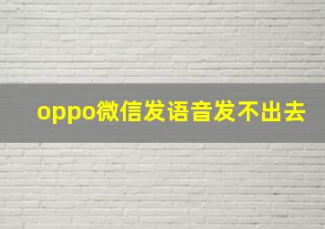 oppo微信发语音发不出去