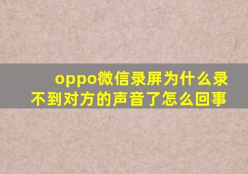 oppo微信录屏为什么录不到对方的声音了怎么回事