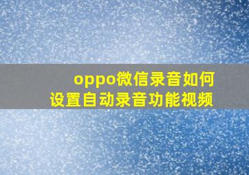 oppo微信录音如何设置自动录音功能视频