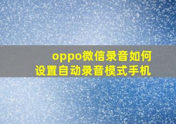 oppo微信录音如何设置自动录音模式手机