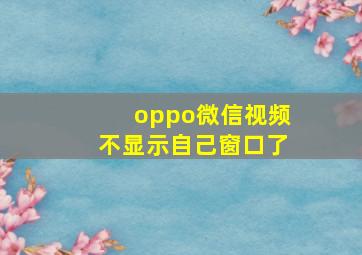 oppo微信视频不显示自己窗口了