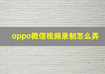 oppo微信视频录制怎么弄