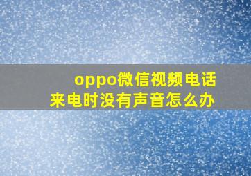 oppo微信视频电话来电时没有声音怎么办