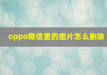 oppo微信里的图片怎么删除