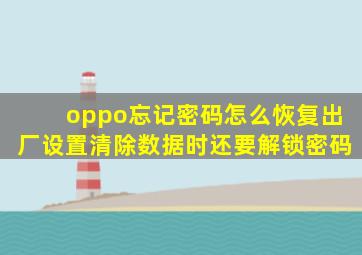 oppo忘记密码怎么恢复出厂设置清除数据时还要解锁密码