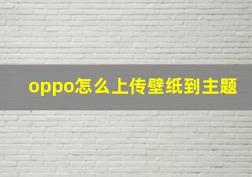 oppo怎么上传壁纸到主题