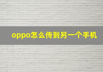 oppo怎么传到另一个手机