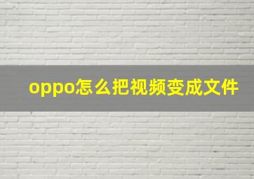 oppo怎么把视频变成文件