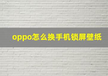 oppo怎么换手机锁屏壁纸