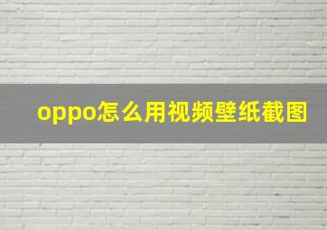 oppo怎么用视频壁纸截图