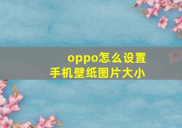 oppo怎么设置手机壁纸图片大小