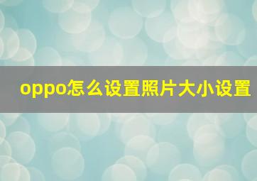 oppo怎么设置照片大小设置