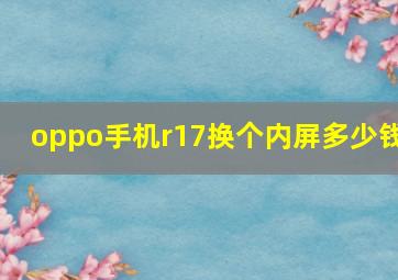 oppo手机r17换个内屏多少钱