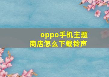 oppo手机主题商店怎么下载铃声