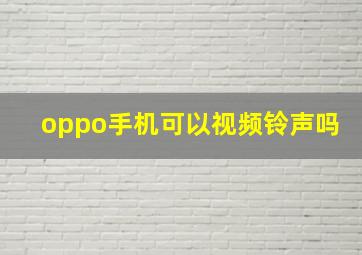 oppo手机可以视频铃声吗