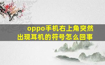 oppo手机右上角突然出现耳机的符号怎么回事