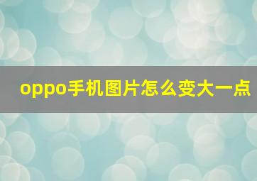 oppo手机图片怎么变大一点