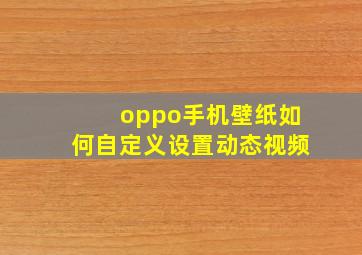 oppo手机壁纸如何自定义设置动态视频