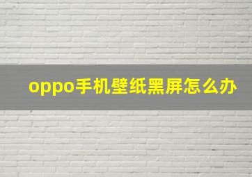 oppo手机壁纸黑屏怎么办