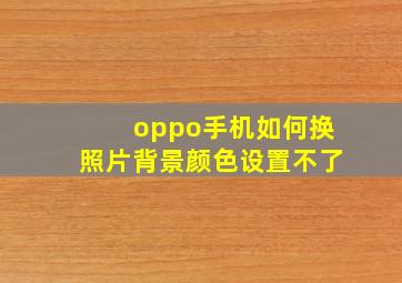 oppo手机如何换照片背景颜色设置不了