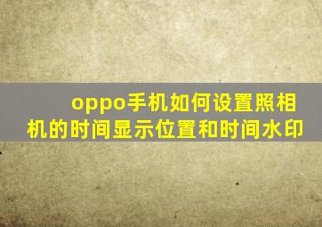 oppo手机如何设置照相机的时间显示位置和时间水印