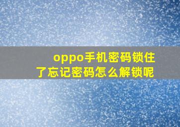 oppo手机密码锁住了忘记密码怎么解锁呢