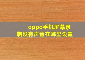 oppo手机屏幕录制没有声音在哪里设置