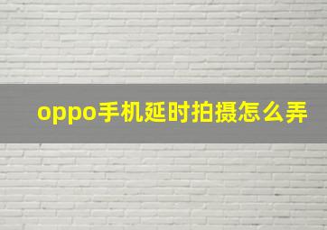 oppo手机延时拍摄怎么弄